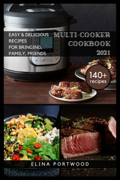Multi-cooker Cookbook 2021: 140 Quick, Easy & Delicious Recipes For Bringing, Family, Friends