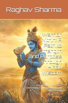 Warrior Within: A Path to Strength and Purpose Through Hindu Wisdom: Discovering Inner Power, Overcoming Challenges, and Living with D
