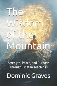 The Wisdom of the Mountain: Strength, Peace, and Purpose Through Tibetan Teachings