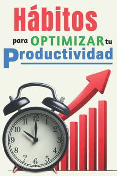 Hábitos para optimizar tu productividad: Libro de Superación Personal en Español Para Adultos Administrar El Tiempo