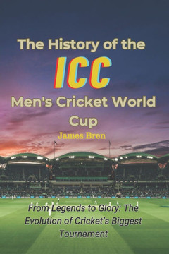 The History of the ICC Men's Cricket World Cup: From Legends to Glory: The Evolution of Cricket's Biggest Tournament