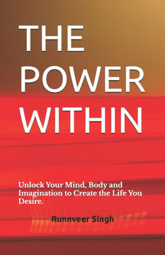 The Power Within: Unlock Your Mind, Body and Imagination to Create the Life You Desire.