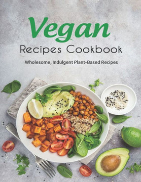 Vegan Recipes Cookbook: Wholesome, Indulgent Plant-Based Recipes