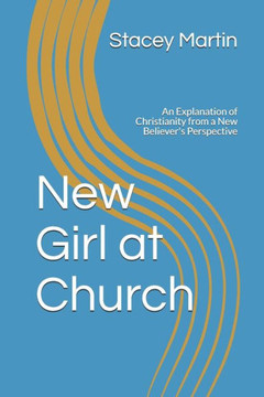 New Girl at Church: An Explanation of Christianity from a New Believer's Perspective