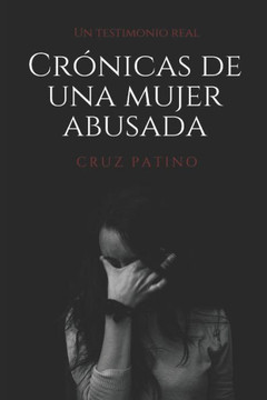 Crónicas de una mujer abusada: Un testimonio real Crónicas de una mujer abusada: Un testimonio real