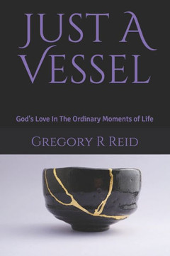 Just A Vessel: God's Love In The Ordinary Moments of Life
