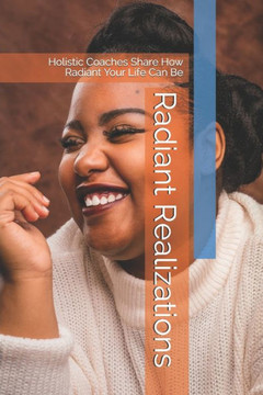 Radiant Realizations: Holistic Coaches Share How Radiant Your Life Can Be
