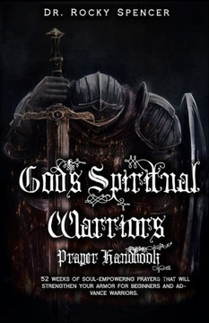 God's Spiritual Warrior's Prayer Handbook: 52 weeks of soul-empowering prayers that will strengthen your armor for beginners and advance warriors