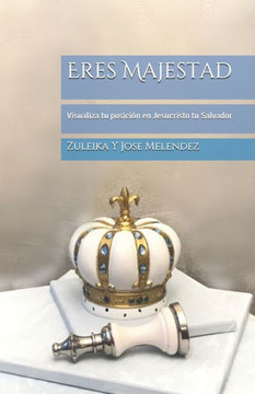 Eres Majestad: Visualiza tu posición en Jesucristo tu Salvador