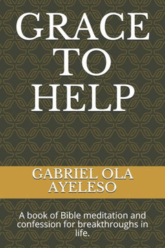 Grace to Help: A book of Bible meditation and confession for break through in life.