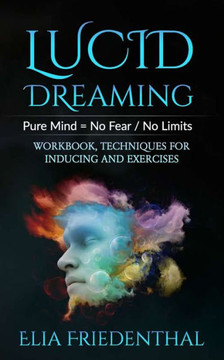 Lucid Dreaming: Pure Mind = No Fear / No Limits: WORKBOOK, TECHNIQUES FOR INDUCING AND EXERCISES