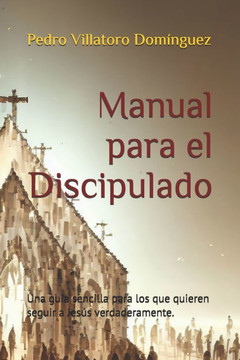 Manual para el Discipulado: Una guía sencilla para los que quieren seguir a Jesús verdaderamente.