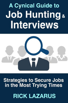 A Cynical Guide to Job Hunting & Interviews: Strategies to Secure Jobs In the Most Trying Times