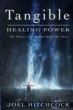 Tangible Healing Power: The Power of God to Heal the Sick Tangible Healing Power: The Power of God to Heal the Sick