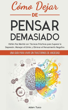 Cómo Dejar de Pensar Demasiado: Una Guía para Vivir sin Trastornos de Ansiedad. Obtén Paz Mental con Técnicas Prácticas para Superar la Depresión, Man