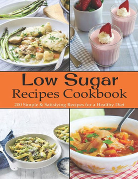 Low Sugar Recipes Cookbook: 200 Simple & Satisfying Recipes for a Healthy Diet