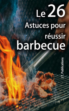 Les 26 astuces pour réussir un bon barbecue: Conseils pour préparer des viandes grillées