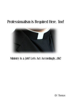 Professionalism Is Required Here, Too! : Ministry Is A Job! Let'S Act Accordingly... Ok!