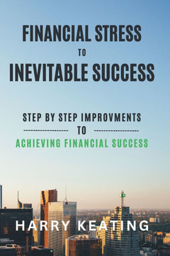 Financial Stress to Inevitable success: Simple Steps to Break Free, Build Wealth, and Achieve Financial Freedom
