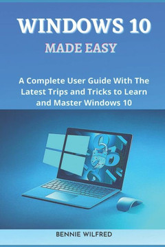 Windows 10 Made Easy: A complete user guide with the latest trips and tricks to learn and master windows 10