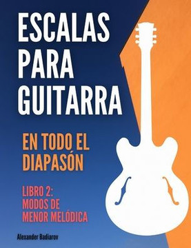Escalas para guitarra en todo el diapasón: Libro 2: Modos de Menor Melódica