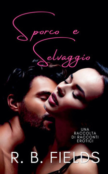 Sporco e Selvaggio: Una Raccolta di Racconti Erotici Sporco e Selvaggio: Una Raccolta di Racconti Erotici