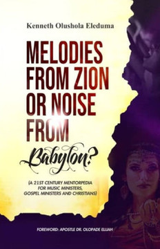 Melodies from Zion or Noise from Babylon: A 21st Century Mentorpedia for Music Ministers, Gospel Ministers, and Christians