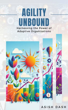 Agility Unbound: Harnessing the Power of Adaptive Organizations Agility Unbound: Harnessing the Power of Adaptive Organizations