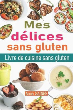 Mes délices sans gluten: Livre de cuisine sans gluten: le guide complet du régime sans gluten  50 délicieuses recettes sans gluten en moins de
