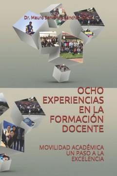 Ocho Experiencias En La Formación Docente: Movilidad Académica Un Paso a la Excelencia Ocho Experiencias En La Formación Docente: Movilidad Académica Un Paso a la Excelencia