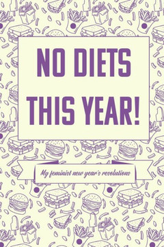 No diets this year! My feminist new year's resolutions: A guided journal for feminists who want to set the world alight with their new year's goals an