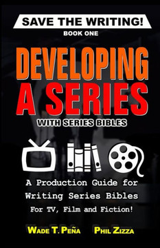 Save The Writing! Developing A Series With Series Bibles : A Production Guide For Writing Series Bibles For Tv, Film And Fiction!
