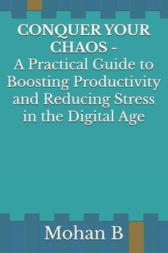 Conquer Your Chaos: A Practical Guide to Boosting Productivity and Reducing Stress in the Digital Age