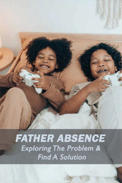 Father Absence: Exploring The Problem & Find A Solution: Fatherless Stories