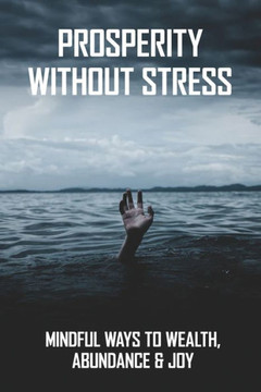 Prosperity Without Stress: Mindful Ways To Wealth, Abundance & Joy: How To Relieve Stress And Anxiety