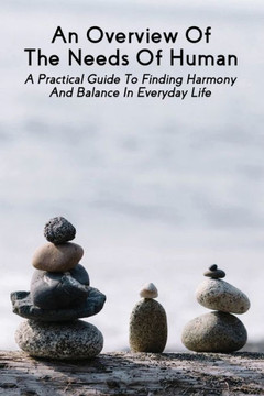 An Overview Of The Needs Of Human: A Practical Guide To Finding Harmony And Balance In Everyday Life: Human Mind Book