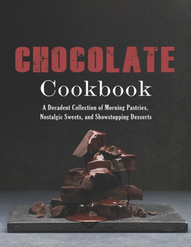 Chocolate Cookbook: A Decadent Collection of Morning Pastries, Nostalgic Sweets, and Showstopping Desserts