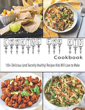 Cooking for Kids Cookbook: 150 Delicious (and Secretly Healthy) Recipes Kids Will Love to Make