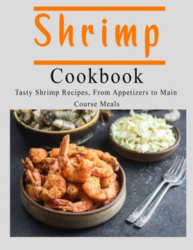 Shrimp Cookbook: Tasty Shrimp Recipes, From Appetizers to Main Course Meals