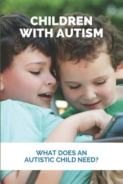 Children With Autism: What Does An Autistic Child Need?: What Not To Do With An Autistic Child Children With Autism: What Does An Autistic Child Need?: What Not To Do With An Autistic Child