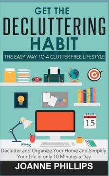 Get The Decluttering Habit: The Easy Way to a Clutter Free Lifestyle - Declutter and Organize Your Home and Simplify Your Life in only 10 Minutes