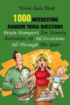 Trivia Quiz Book: 1000 Interesting, Random Trivia Questions, Brain Stumpers For Family Activities At All Occasions All Through The Year