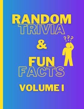 Random Trivia and Fun Facts Volume I Random Trivia and Fun Facts Volume I
