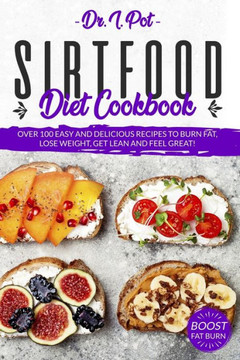 Sirtfood Diet Cookbook: Over 100 Easy and Delicious Recipes to Burn Fat, Lose Weight, Get Lean and Feel Great!