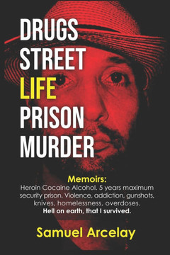 Drugs Street Life Prison Murder: Surviving addiction, homelessness, street life, gunshots, knives, overdoses, and prison.
