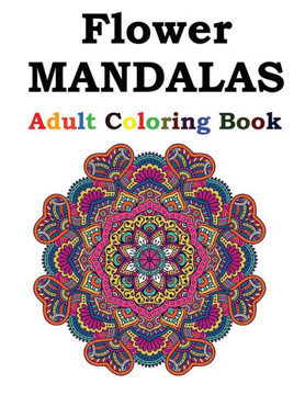 Flower Mandalas Adult Coloring Book: Adult Coloring Book Featuring Beautiful Mandalas Designed to Soothe the Soul