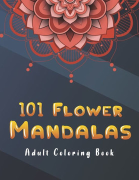 101 Flower Mandalas Adult Coloring Book: Coloring Pages For Adults Relaxation