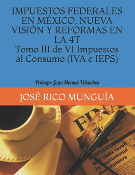 IMPUESTOS FEDERALES EN MÉXICO, NUEVA VISIÓN Y REFORMAS EN LA 4T Tomo III de VI Impuestos al Consumo (IVA e IEPS) Personas Morales, Empresas Productiva