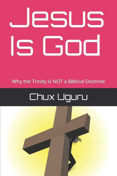 Jesus Is God: Why the Trinity is NOT a Biblical Doctrine