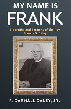 My Name Is Frank: Biography and Sermons of The Rev, Francis D, Daley